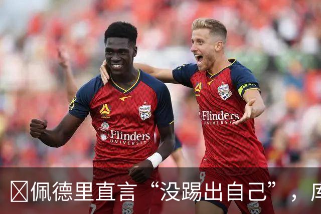 ​佩德里直言“没踢出自己”，库巴西要把失利变赛季拐点