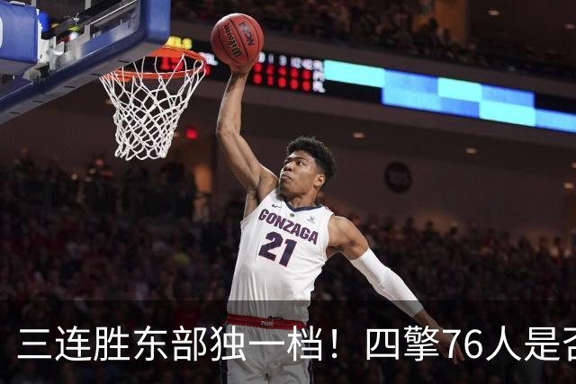 三连胜东部独一档！四擎76人是否真的完美无缺？