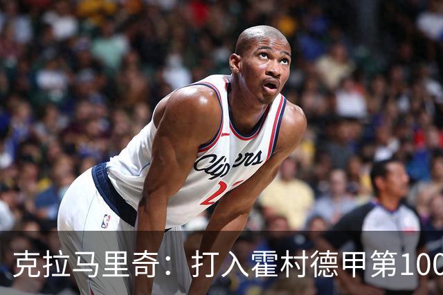 克拉马里奇：打入霍村德甲第1000球感觉很特别，我仍然充满动力