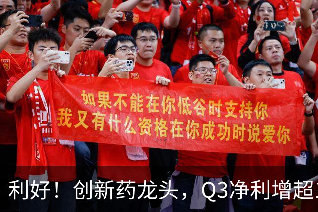 利好！创新药龙头，Q3净利增超136%，在手订单767亿元，上调收入指引