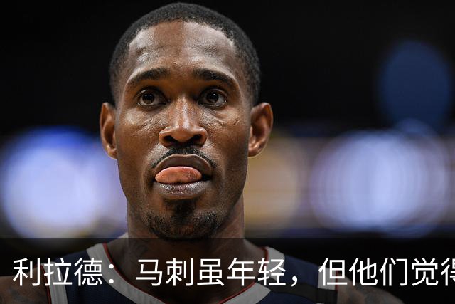 利拉德：马刺虽年轻，但他们觉得自己能夺冠