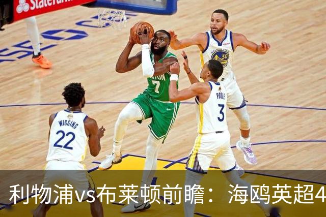 利物浦vs布莱顿前瞻：海鸥英超4连胜进15球0失球，红军主场难赢