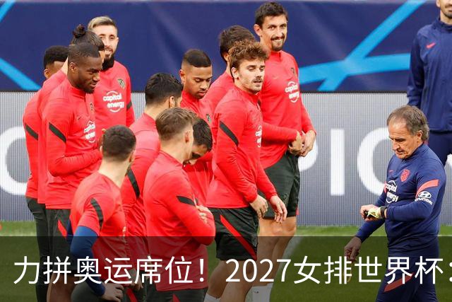 力拼奥运席位！2027女排世界杯：中国与荷兰瑞士瑞典同组