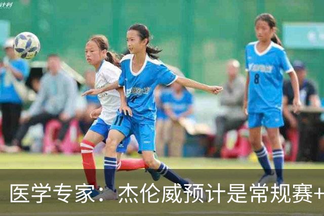 医学专家：杰伦威预计是常规赛+季后赛报销 提前复出风险过大