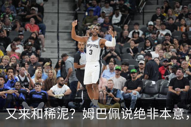 又来和稀泥？姆巴佩说绝非本意，胡锡进主张接受其说法