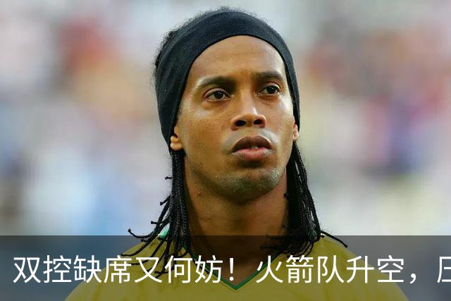 双控缺席又何妨！火箭队升空，压制东部No.1，谢泼德阿门表现不错