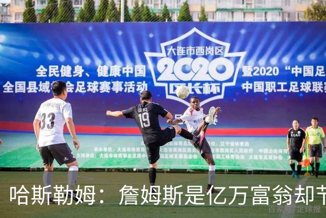 哈斯勒姆：詹姆斯是亿万富翁却节俭，镜头一关我们就说他抠门