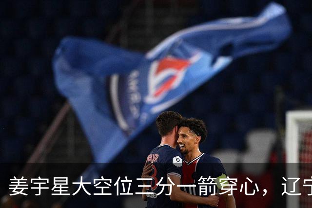 姜宇星大空位三分一箭穿心，辽宁开局8-5领先宁波