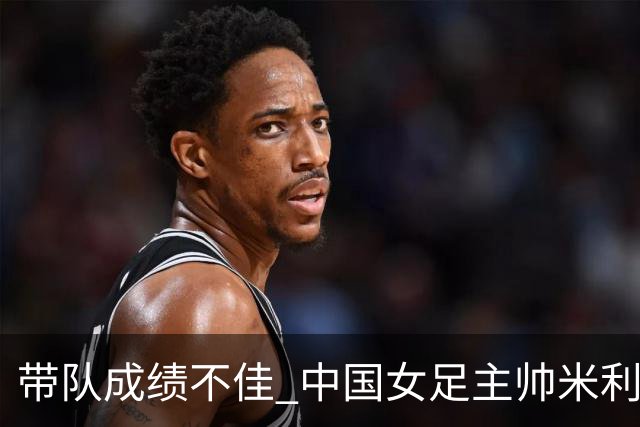 带队成绩不佳 中国女足主帅米利西奇下课