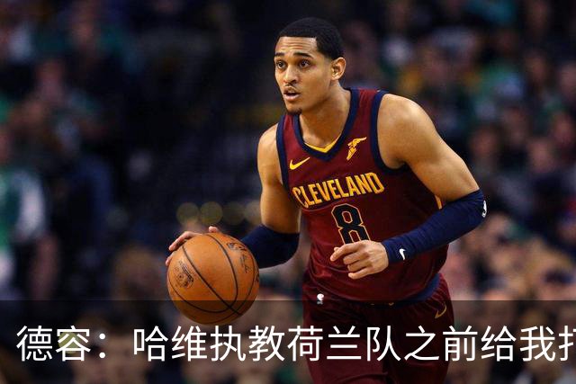德容：哈维执教荷兰队之前给我打过电话，我们在巴萨合作得很好