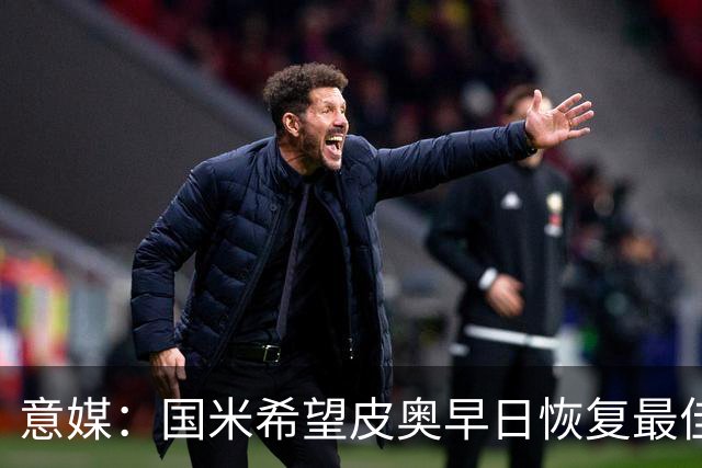 意媒：国米希望皮奥早日恢复最佳状态，以便让图拉姆继续休息