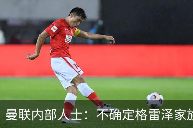 曼联内部人士：不确定格雷泽家族是否意识到拉爵有多糟糕