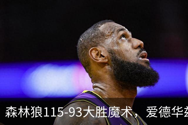 森林狼115-93大胜魔术，爱德华兹15+4+4，鲍尔12+5+5