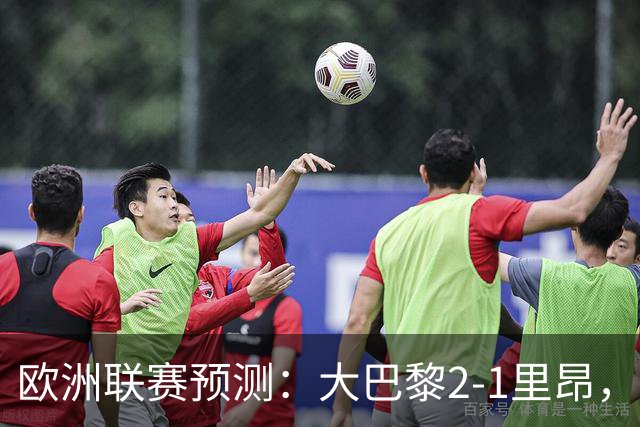 欧洲联赛预测：大巴黎2-1里昂，塞维利亚1-1,本菲卡2-1,加拉塔2-1