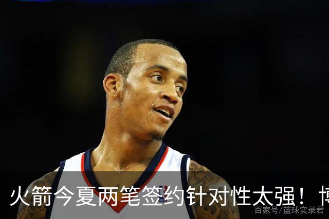 火箭今夏两笔签约针对性太强！博格丹三分稳策应强，斯玛特万金油