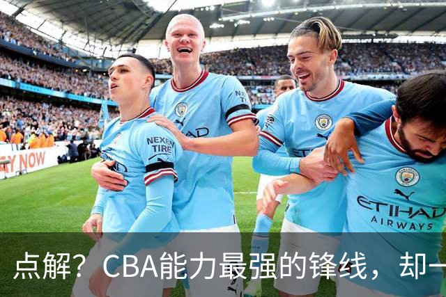 点解？CBA能力最强的锋线，却一直无缘中国男篮