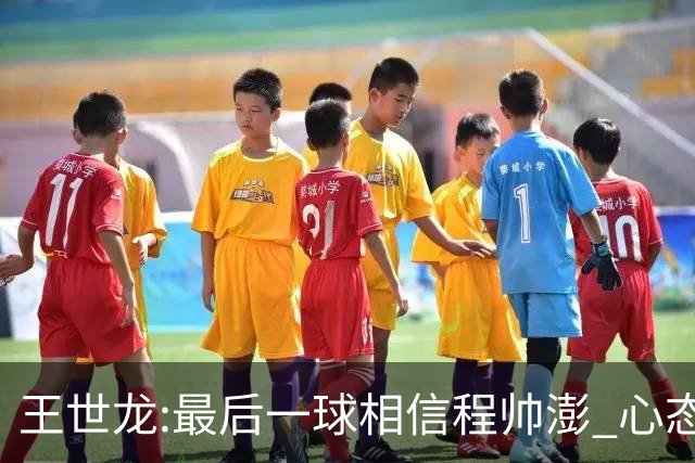 王世龙:最后一球相信程帅澎 心态上调整得不错