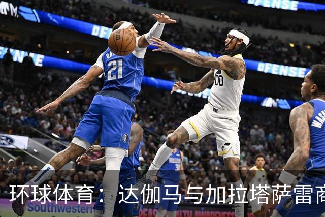 环球体育：达伽马与加拉塔萨雷商谈奎斯塔，预计不会买断