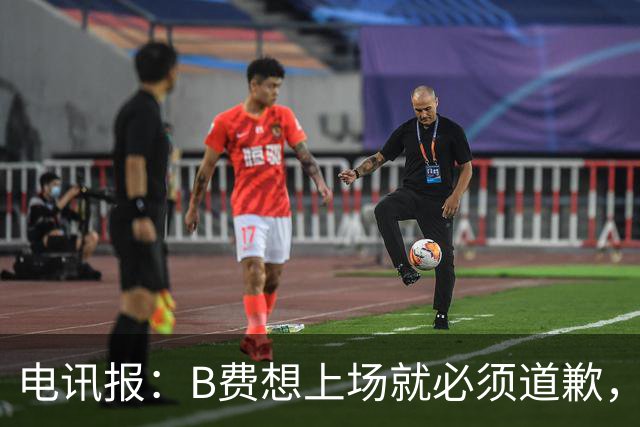 电讯报：B费想上场就必须道歉，就算要下课卡里克也不能妥协