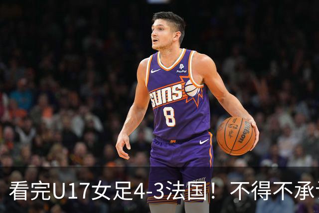 看完U17女足4-3法国！不得不承认5个事实，牛子琪一战封神！