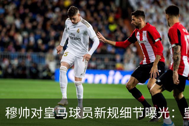 穆帅对皇马球员新规细节曝光：皇马球员需要提前2小时抵达训练基地，一起吃早餐