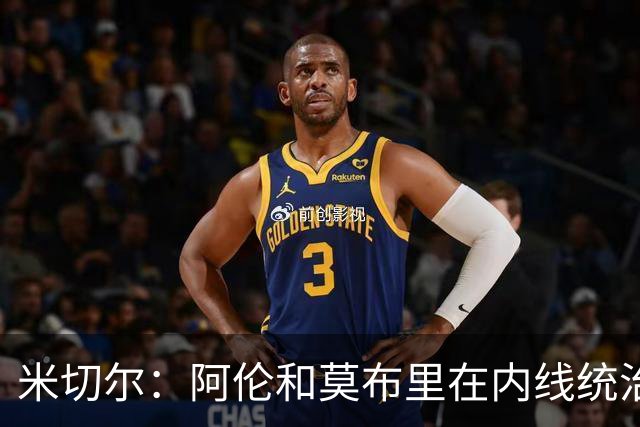 米切尔：阿伦和莫布里在内线统治力十足 他俩会带我们达成目标