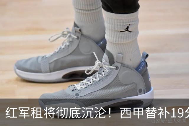 红军租将彻底沉沦！西甲替补19分钟染红 赛季至今0首发