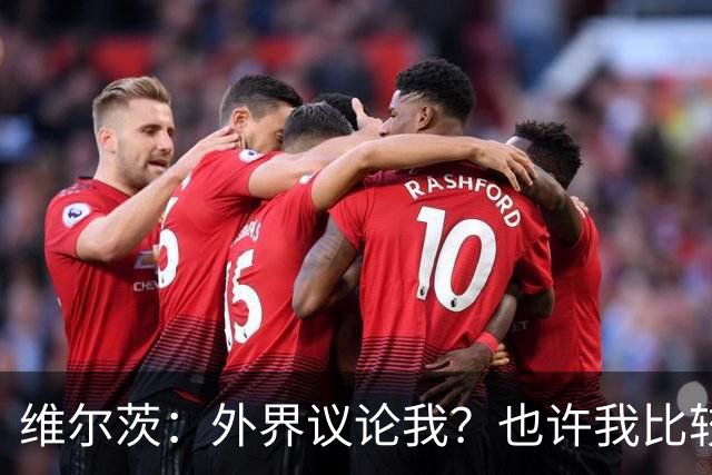 维尔茨：外界议论我？也许我比较有趣，我只管踢好自己的球