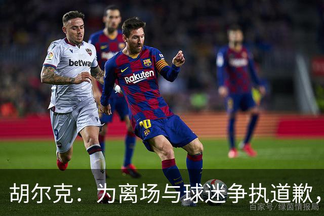 胡尔克：为离场与球迷争执道歉，绝不后悔加盟弗鲁米嫩塞