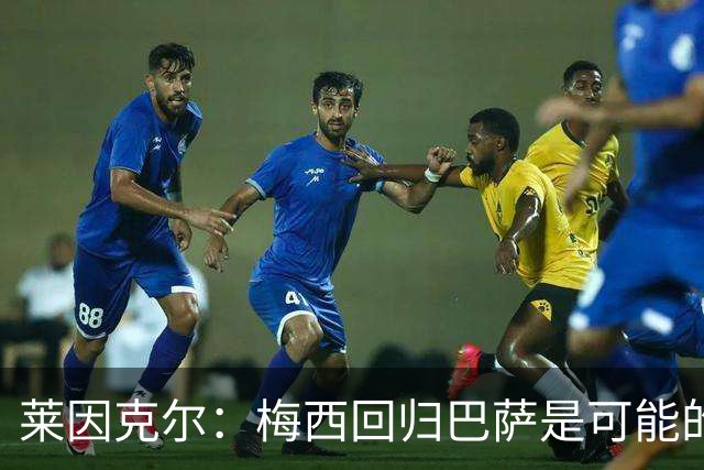 莱因克尔：梅西回归巴萨是可能的 他可以免费踢1年