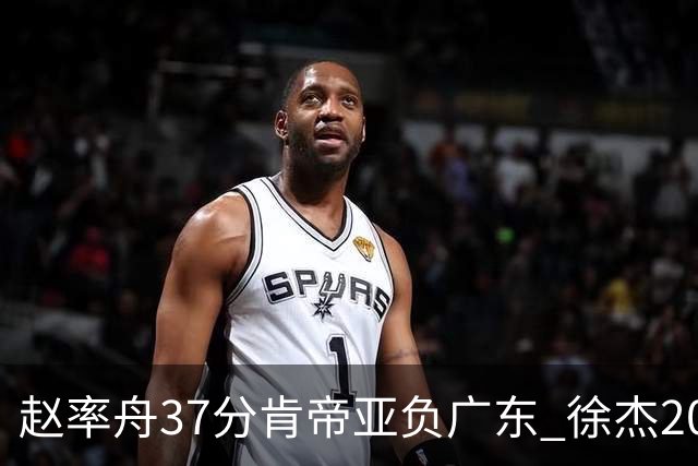 赵率舟37分肯帝亚负广东 徐杰20+6易建联12分