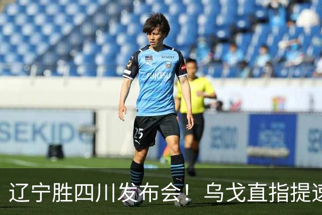 辽宁胜四川发布会！乌戈直指提速点赞2将，库珀表态强调磨合！