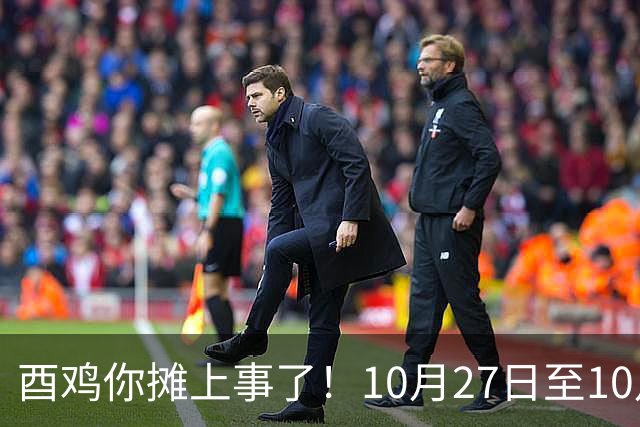 酉鸡你摊上事了！10月27日至10月31日三关键人找