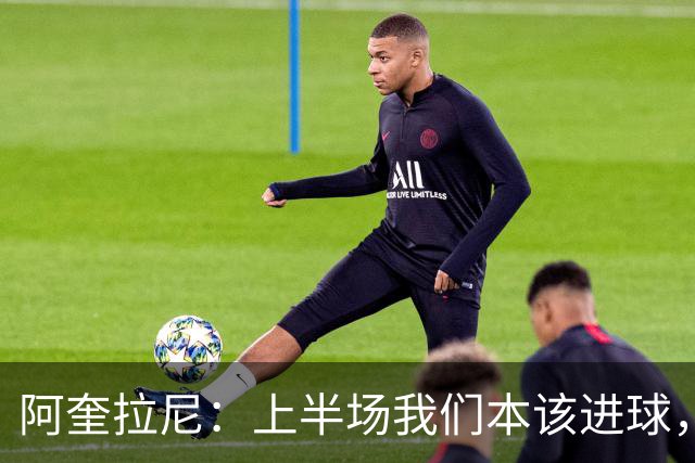 阿奎拉尼：上半场我们本该进球，但后来被科莫压制
