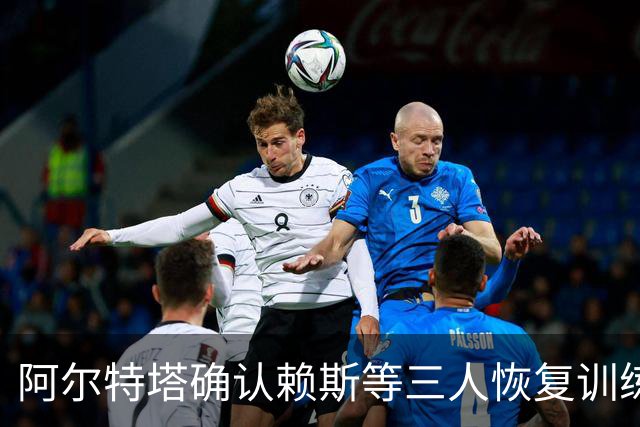 阿尔特塔确认赖斯等三人恢复训练，萨卡仍缺阵