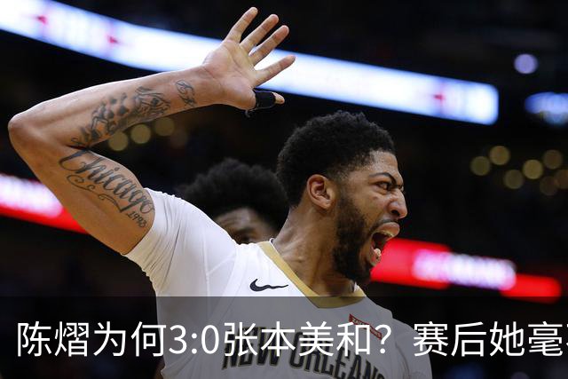 陈熠为何3:0张本美和？赛后她毫不可气说出原因，很淡定