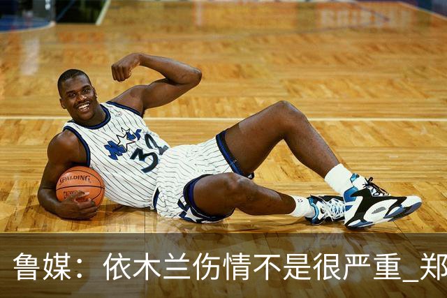 鲁媒：依木兰伤情不是很严重 郑铮的未来要等手术后才能有结果