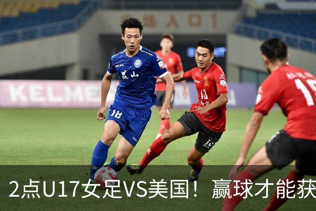 2点U17女足VS美国！赢球才能获世界杯头名 小组第2出线将战西班牙