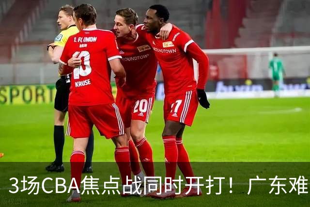 3场CBA焦点战同时开打！广东难逃3连败，北京上海冲3连胜没啥悬念