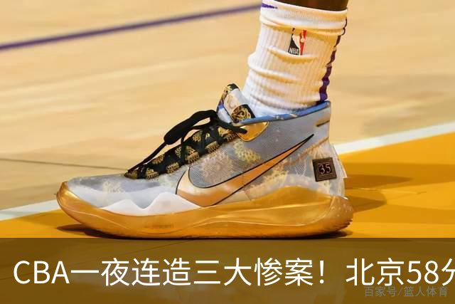 CBA一夜连造三大惨案！北京58分狂胜后再赢44分：辽篮苦主42分惨败